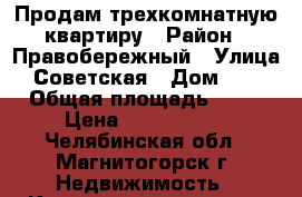 Продам трехкомнатную квартиру › Район ­ Правобережный › Улица ­ Советская › Дом ­ 68 › Общая площадь ­ 52 › Цена ­ 1 600 000 - Челябинская обл., Магнитогорск г. Недвижимость » Квартиры продажа   